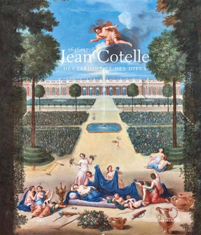 Jean Cotelle (1646-1708) : des jardins et des dieux : exposition, Versailles, Musée national du Château de Versailles et de Trianon, du 12 juin au 16 septembre 2018