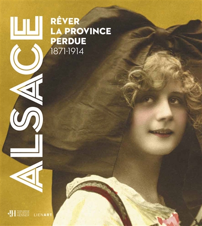 Alsace : rêver la province perdue, 1871-1914 : [exposition, Paris, Musée national Jean-Jacques Henner, 6 octobre 2021-7 février 2022]