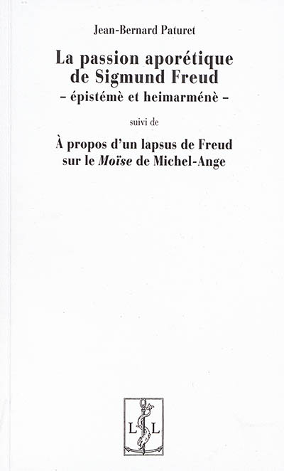 La passion aporétique de Sigmund Freud : épistémè et heimarménè ; suivi de À propos d'un lapsus de Freud sur le "Moïse de Michel-Ange"