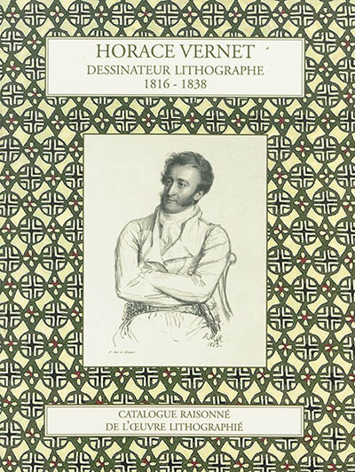 Horace Vernet : dessinateur lithographe, 1816-1838 : catalogue raisonné de l'oeuvre lithographié