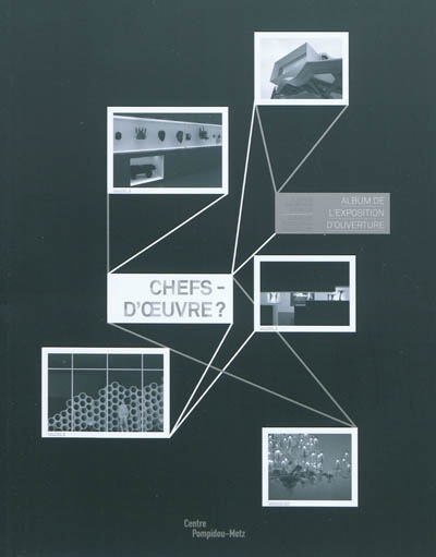 Chefs-d'oeuvre ? : album de l'exposition d'ouverture, Centre Pompidou-Metz, [12 mai-25 octobre 2010]