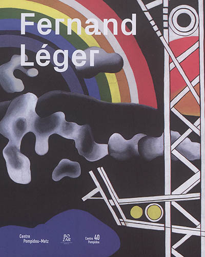 Fernand Léger : le beau est partout : [exposition, Centre Pompidou-Metz, 20 mai-30 octobre 2017, Palais des Beaux-Arts, Bruxelles (BOZAR), 9 février-3 juin 2018]