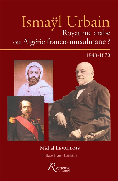 Ismaÿl Urbain : royaume arabe ou Algérie franco-musulmane ? : 1848-1870