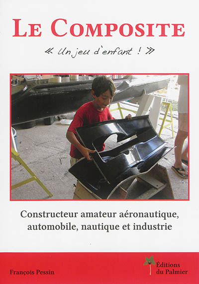 Le composite ? : un jeu d'enfant ! : constructeur amateur aéronautique, automobile, nautique et industrie