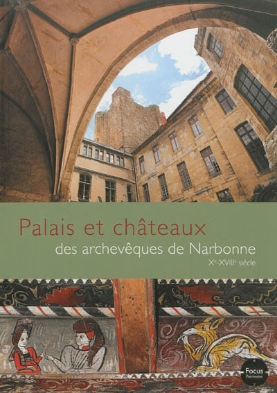 Palais et châteaux des archevêques de Narbonne : Xe-XVIIIe siècle, Aude, Hérault, Pyrénées-Orientales
