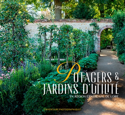 Potagers & jardins d'utilité en région Centre-Val de Loire : [Inventaire photographique]