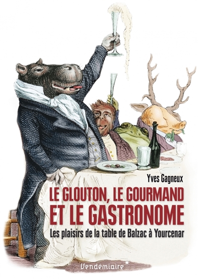 Le glouton, le gourmand et le gastronome : les plaisirs de la table de Balzac à Yourcenar