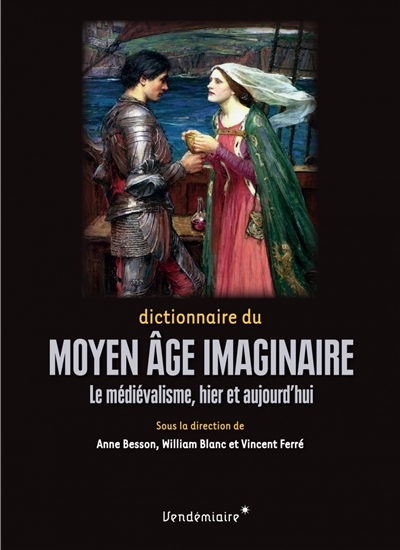 Dictionnaire du Moyen âge imaginaire : le médiévalisme, hier et aujourd'hui
