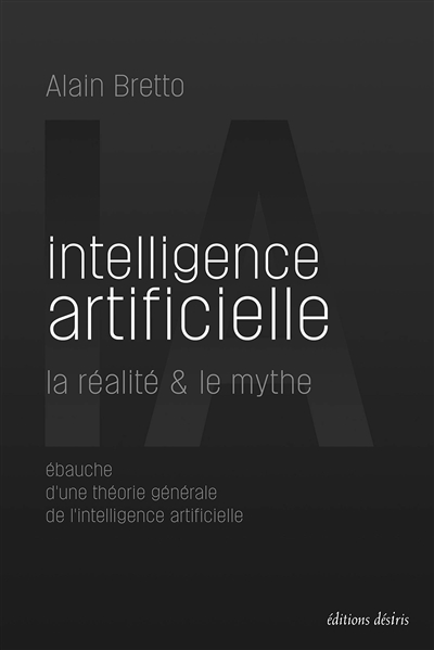 Intelligence artificielle : la réalité et le mythe : ébauche d'une théorie générale de l'intelligence artificielle