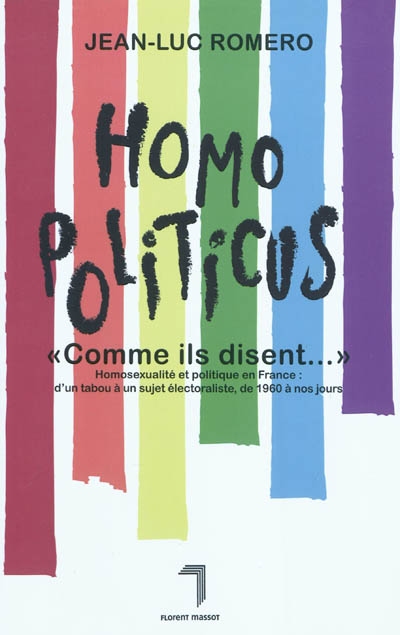 Homo politicus "comme ils disent..." : homosexualité et politique en France : d'un tabou à un sujet électoraliste, de 1960 à nos jours