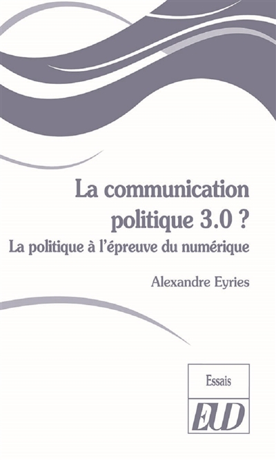 La communication politique 3.0 ? : la politque à l'épreuve du numérique
