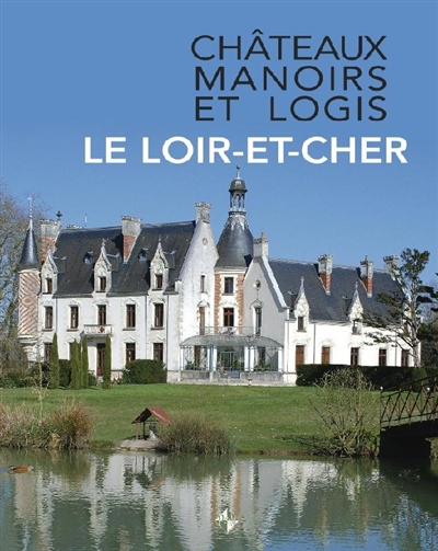 Châteaux, manoirs et logis : Le Loir-et-Cher