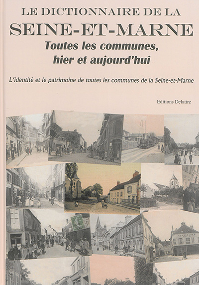 Le dictionnaire de la Seine-et-Marne : toutes les communes, hier et aujourd'hui : l'identité et le patrimoine de toutes les communes de la Seine-et-Marne