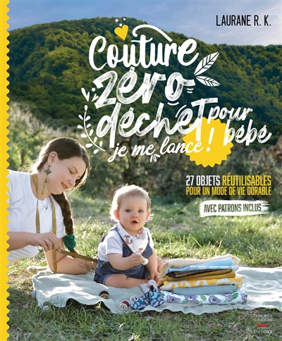 Couture zéro déchet pour bébé, je me lance ! : 27 objets réutilisables pour un mode de vie durable