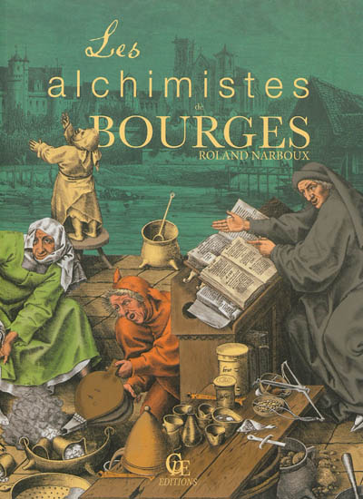 Les alchimistes de Bourges : le grand livre de l'alchimie à Bourges, du palais Jacques-Coeur à l'hôtel Lallemant