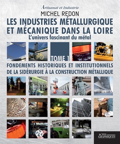 Les industries métallurgique et mécanique dans la Loire : l'univers fascinant du métal. 1 , Fondements historiques et institutionnels de la sidérurgie à la construction métallique