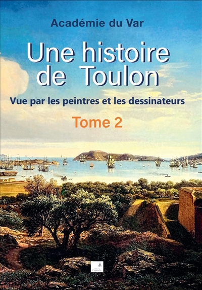 Une histoire de Toulon. tome 2 : vue par les peintres et les dessinateurs
