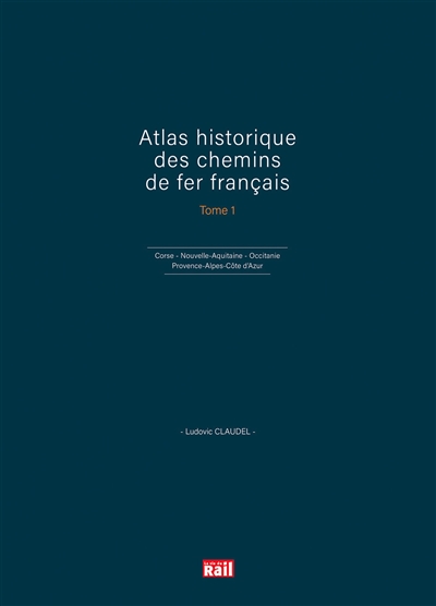 Atlas historique des chemins de fer français. tome 1 , Corse, Nouvelle-Aquitaine, Occitanie, Provence-Alpes-Côte d'Azur