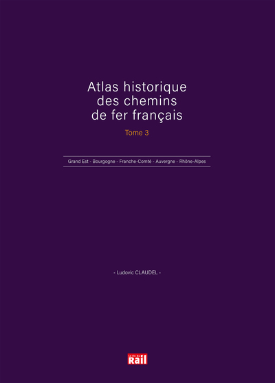 Atlas historique des chemins de fer de France. tome 3 , Grand-Est - Bourgogne-Franche-Comté - Auvergne - Rhône-Alpes - Outre-mer