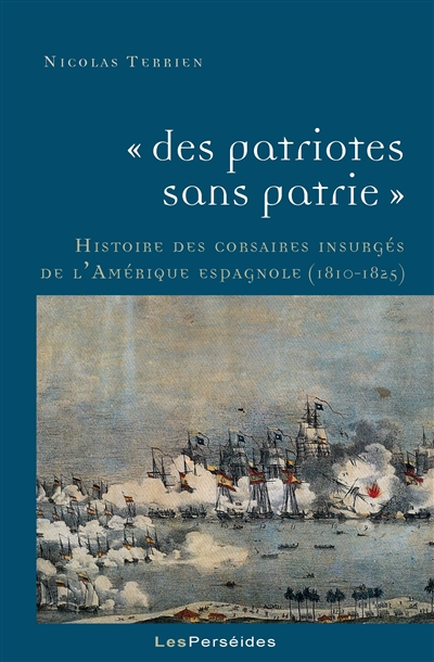 Des patriotes sans patrie : histoire des corsaires insurgés de l'Amérique espagnole (1810-1825)