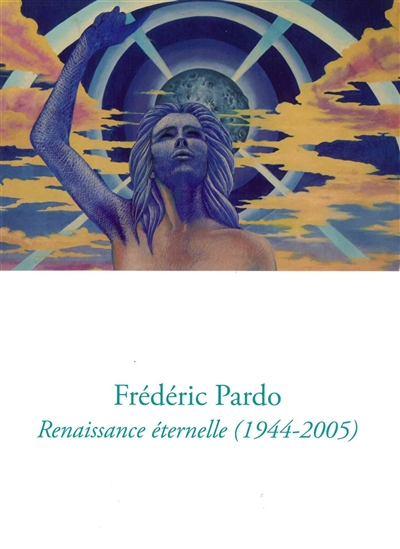 Frédéric Pardo : renaissance éternelle (1944-2005) : exposition, La Seyne-sur-Mer, Villa Tamaris Centre d'art, du 25 mars au 12 juin 2016