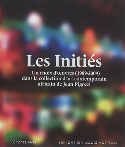 Les initiés : un choix d'oeuvres (1989-2009) dans la collection d'art contemporain africain de Jean Pigozzi : [exposition, Paris, Fondation Louis Vuitton, 26 avril-28 août 2017