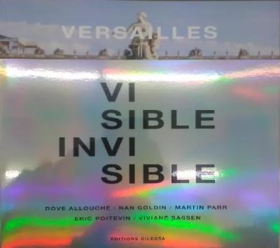 Versailles, Visible invisible : Dove Allouche, Nan Goldin, Martin Parr, Eric Poitevin, Viviane Sassen : [exposition, Versailles, Château de Versailles, Domaine du Trianon, 14 mai-20 octobre 2019]