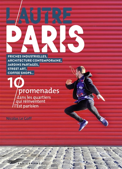 L'autre Paris : 10 promenades dans les quartiers qui réinventent l'Est parisien : friches industrielles, architecture contemporaine, jardins partagés, street art, coffee shops