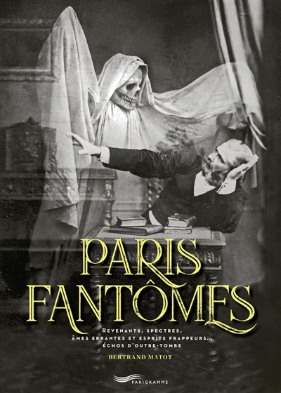 Paris fantômes : revenants, spectres, âmes errantes et esprits frappeurs... échos d'outre-tombe