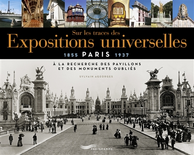 Sur les traces des expositions universelles : Paris, 1855-1937 : à la recherche des pavillons et des monuments oubliés