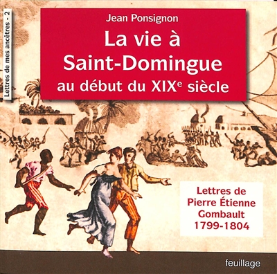 La vie à Saint-Domingue au début du XIXe siècle : lettres de Pierre Etienne Gombault : 1799-1804