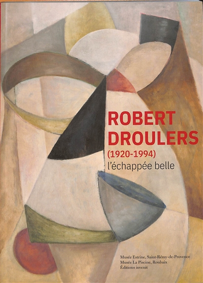 Robert Droulers (1920-1994) : L'échappée belle : [exposition présentée en 2 volets concomitants à La Piscine, Roubaix (18.02-21.05.2023) et au musée Estrine, Saint Rémy de Provence (18.05-04.06.2023)]