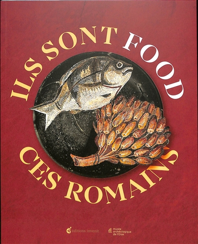 Ils sont food ces Romains : [exposition, Vendeuil-Caply, Musée archéologique de l'Oise, du 11 février au 5 novembre 2023] ;