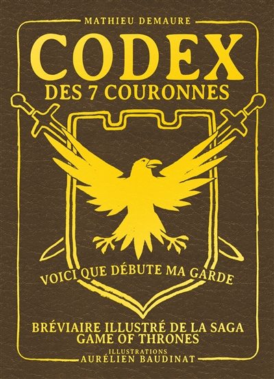 Codex des 7 couronnes : voici que débute ma garde : bréviaire illustré de la saga Game of thrones