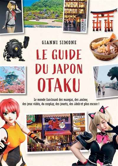 Le guide du Japon otaku : le monde fascinant des mangas, des anime, des jeux vidéo, du cosplay, des jouets, des idols et plus encore !