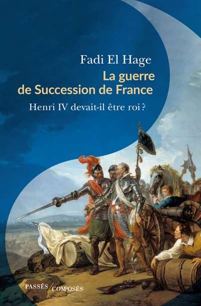 La guerre de succession de France (1584-1610) : Henri IV devait-il être roi ?