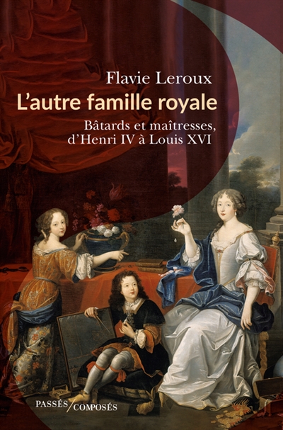 L'autre famille royale : bâtards et maitresses, d'Henri IV à Louis XVI