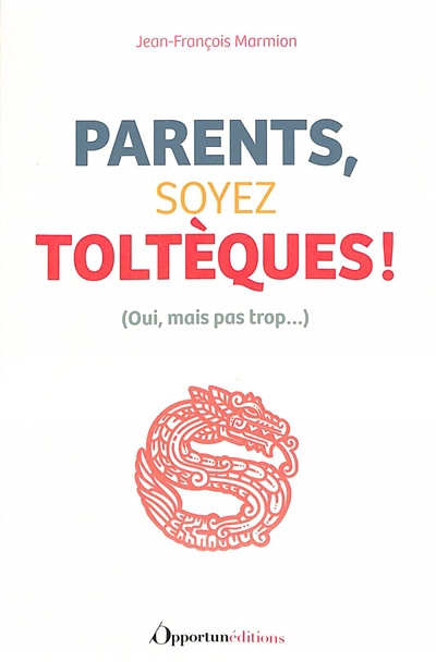 Parents, soyez toltèques ! : (Oui, mais pas trop...)