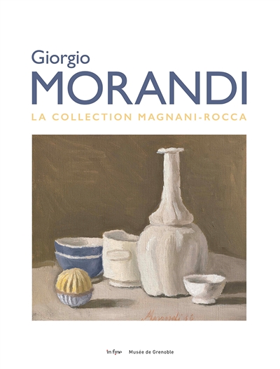 Giorgio Morandi : la collection Magnani-Rocca : [exposition, Musée de Grenoble, initialement prévue du 12 décembre 2020 au 14 mars 2021]