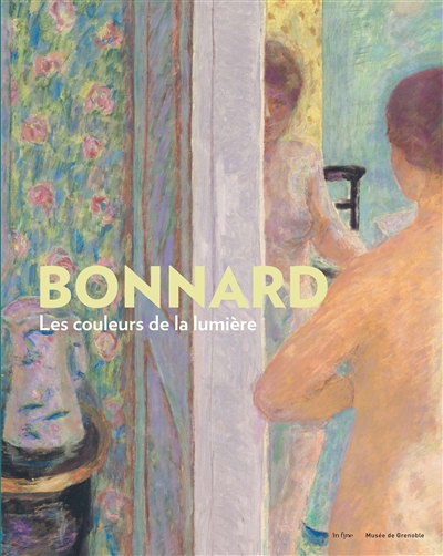 Bonnard : Les couleurs de la lumière : [publié à l'occasion de l'exposition "Bonnard. Les couleurs de la lumière", Musée de Grenoble, 29 octobre 2021-29 janvier 2022]