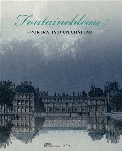 Fontainebleau : portraits d'un château, du relevé au caprice : [publié à l'occasion de l'exposition "Fontainebleau, portraits d'un château. Du relevé au caprice" produite et organisée par l'établissement public du château de Fontainebleau du 21octobre 2023 au 4 ars 2024]