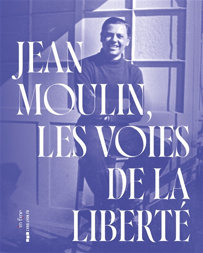 Jean Moulin, les voies de la liberté