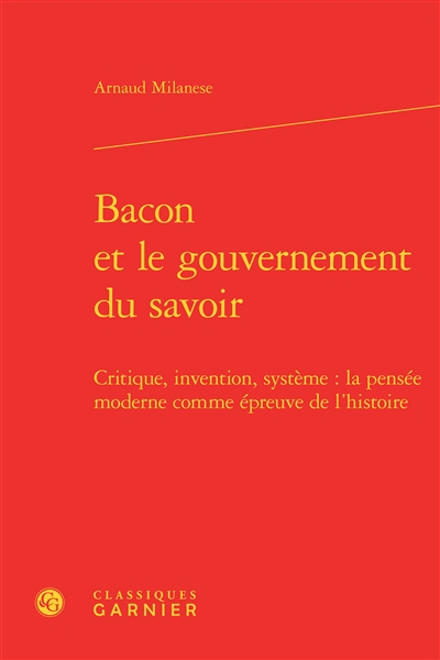 Bacon et le gouvernement du savoir : critique, invention, système, la pensée moderne comme épreuve de l'histoire