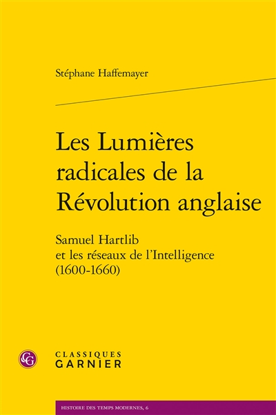 Les Lumières radicales de la révolution anglaise : Samuel Hartlib et les réseaux de l'Intelligence, 1600-1660