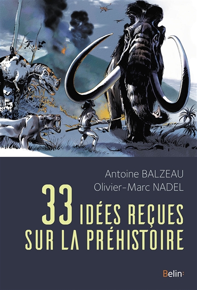 33 idées reçues sur la préhistoire : Antoine Balzeau, Olivier-Marc Nadel