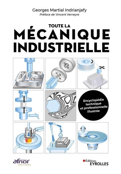 Toute la mécanique industrielle : guide pratique illustré : matériau, conception et production mécanique...