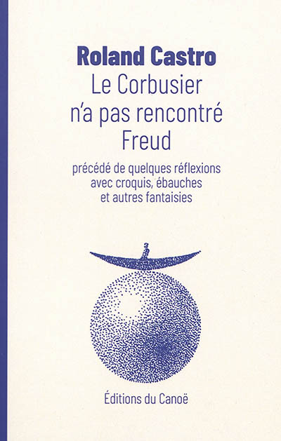 Le Corbusier n'a pas rencontré Freud : précédé de quelques réflexions avec croquis, ébauches et autres fantaisies