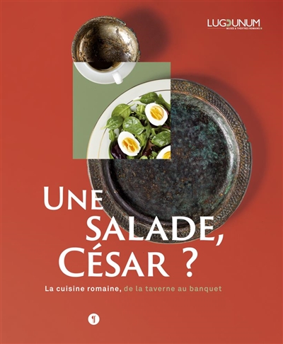 Une salade, César ? : la cuisine romaine, de la taverne au banquet : [exposition], Lugdunum-Musée et théâtres romains], 8 décembre 2020-4 juillet 2021]