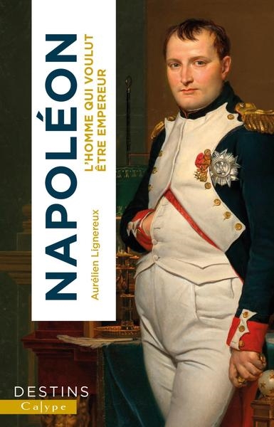 Napoléon : l'homme qui voulut être empereur