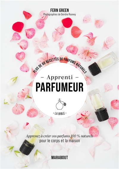 Apprenti parfumeur : la bible : plus de 60 recettes de parfums naturels